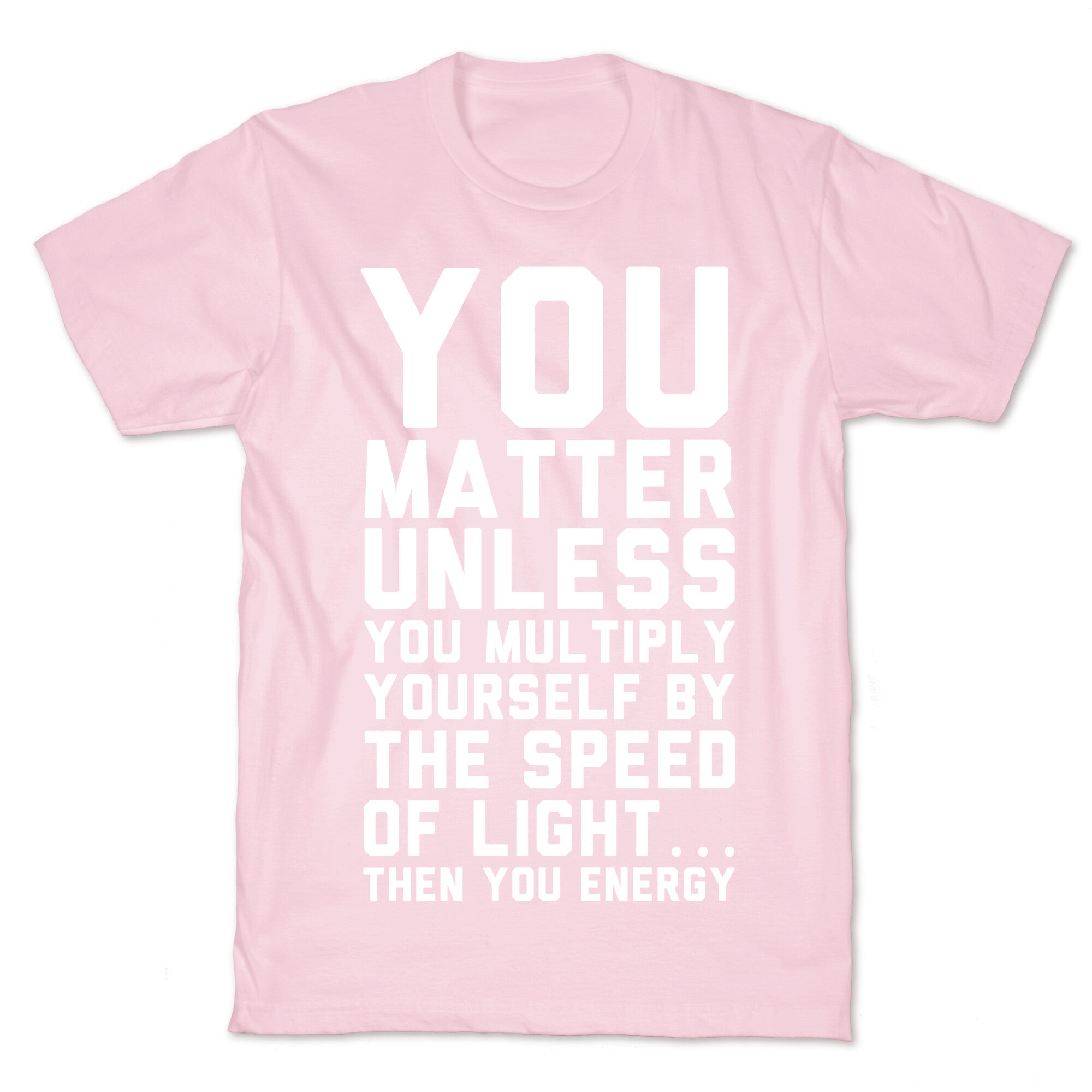 You Matter Unless You Multiply Yourself by the Speed of Light T-Shirt